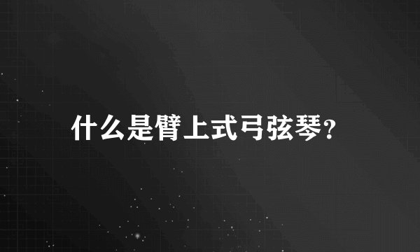 什么是臂上式弓弦琴？