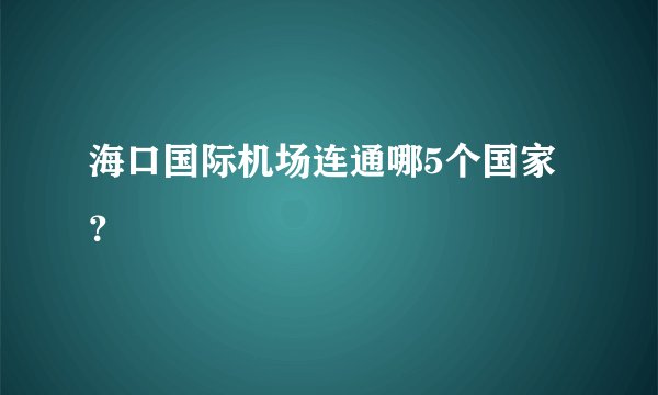 海口国际机场连通哪5个国家？