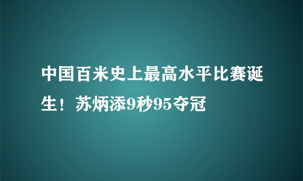 中国百米史上最高水平比赛诞生！苏炳添9秒95夺冠