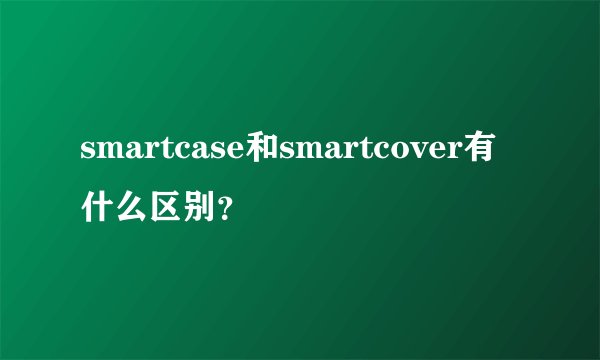 smartcase和smartcover有什么区别？