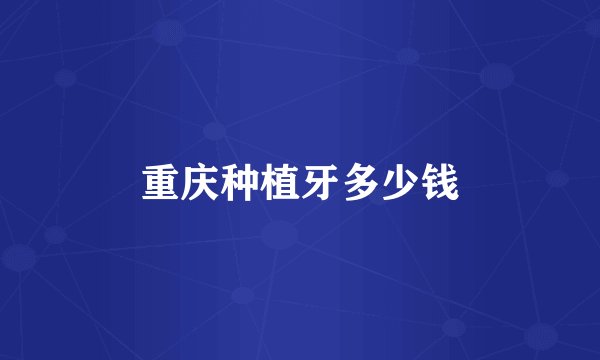 重庆种植牙多少钱