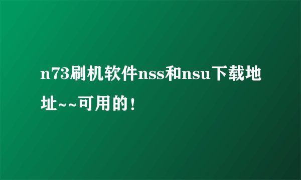 n73刷机软件nss和nsu下载地址~~可用的！