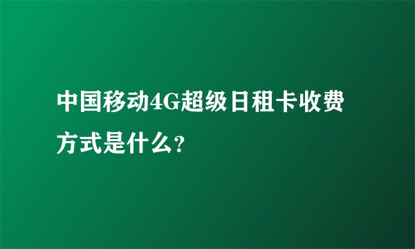 中国移动4G超级日租卡收费方式是什么？