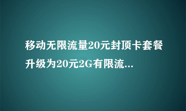 移动无限流量20元封顶卡套餐升级为20元2G有限流量GPRS?此消息是真的吗?还是有人炒作想廉价购买无限量卡