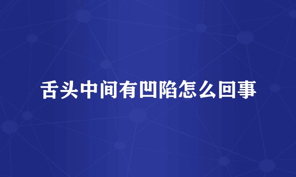 舌头中间有凹陷怎么回事