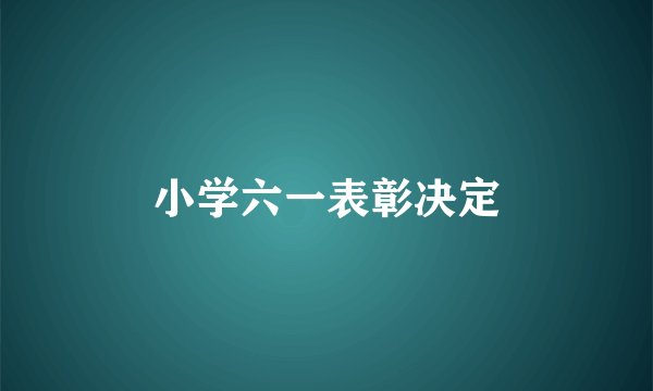 小学六一表彰决定