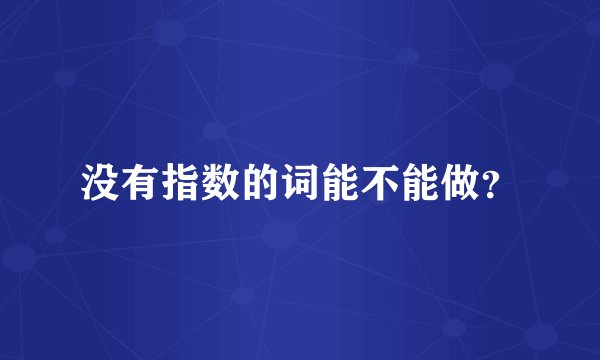 没有指数的词能不能做？