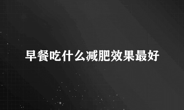 早餐吃什么减肥效果最好