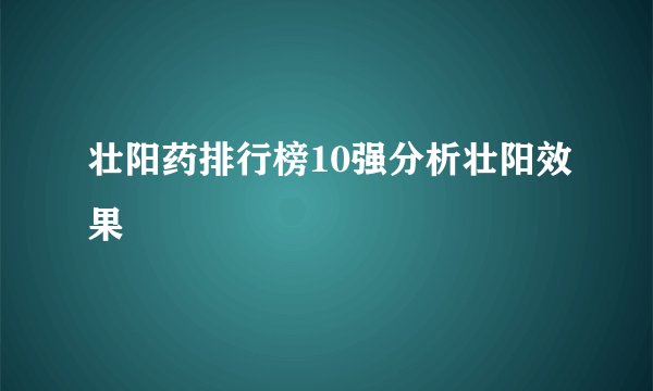 壮阳药排行榜10强分析壮阳效果