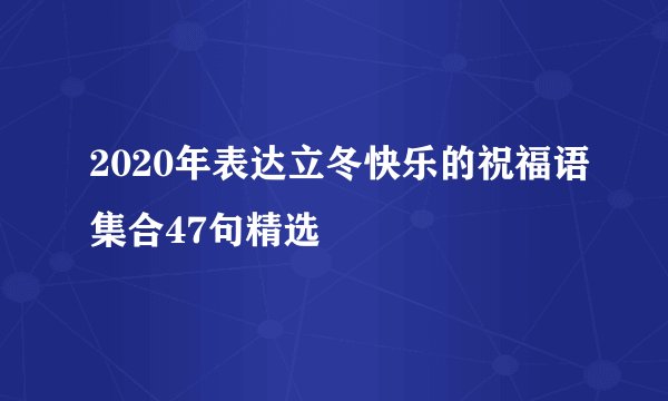 2020年表达立冬快乐的祝福语集合47句精选