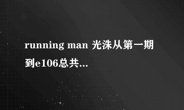running man 光洙从第一期到e106总共当了几次间谍
