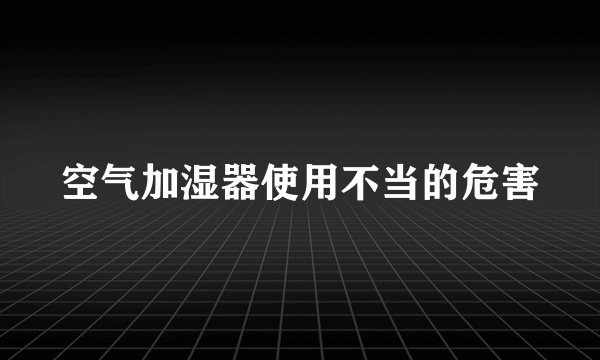 空气加湿器使用不当的危害
