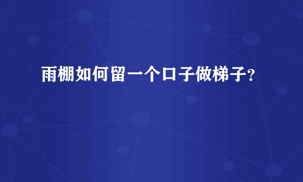 雨棚如何留一个口子做梯子?