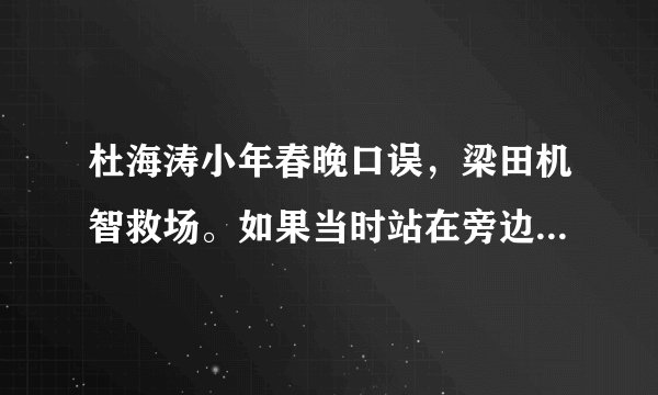 杜海涛小年春晚口误，梁田机智救场。如果当时站在旁边是吴昕，吴昕会有怎么样的表现？