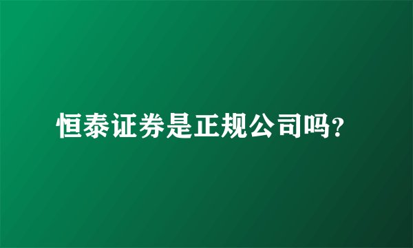 恒泰证券是正规公司吗？