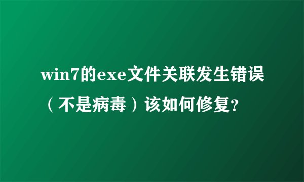 win7的exe文件关联发生错误(不是病毒)该如何修复?