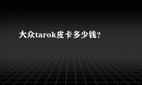 大众tarok皮卡多少钱？