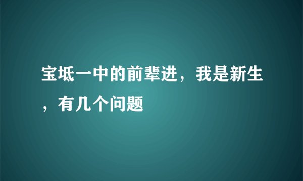 宝坻一中的前辈进,我是新生,有几个问题