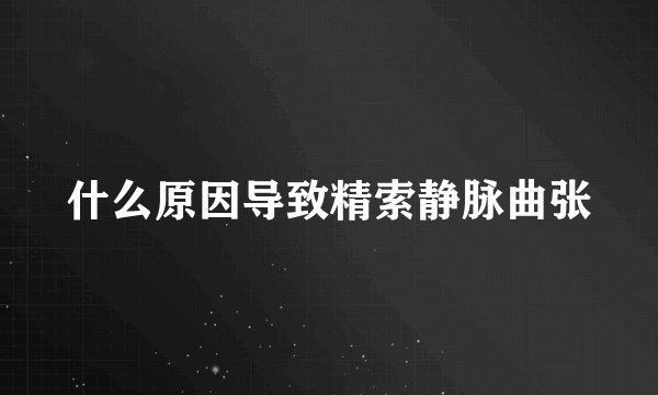 什么原因导致精索静脉曲张