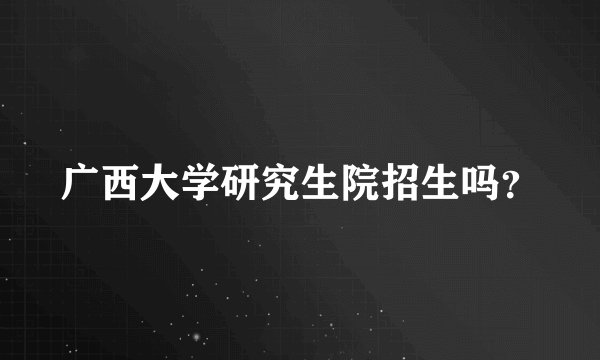 广西大学研究生院招生吗?