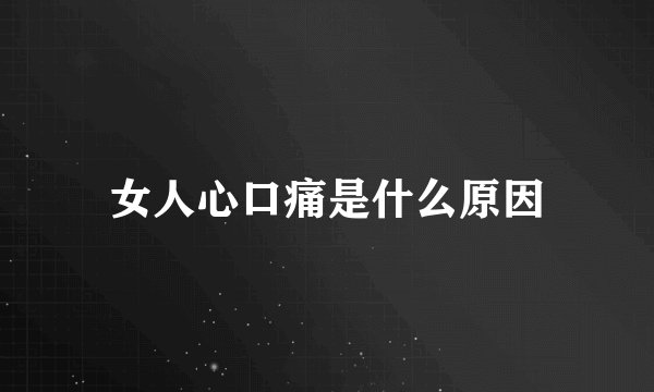 女人心口痛是什么原因
