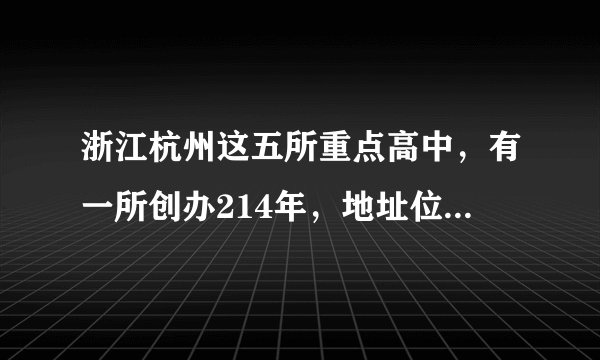 浙江杭州这五所重点高中，有一所创办214年，地址位于上城区！
