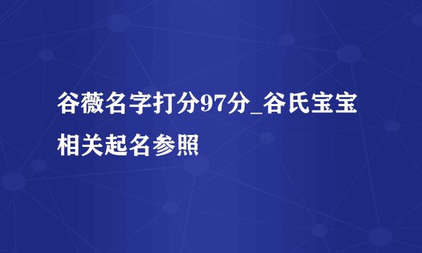 谷薇名字打分97分_谷氏宝宝相关起名参照