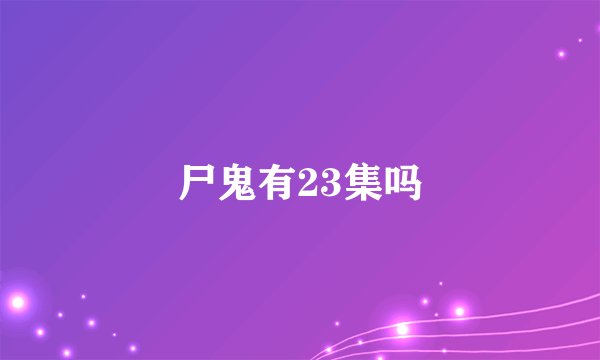 尸鬼有23集吗