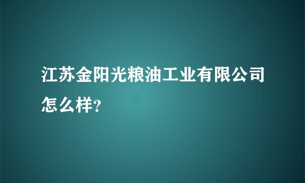江苏金阳光粮油工业有限公司怎么样?