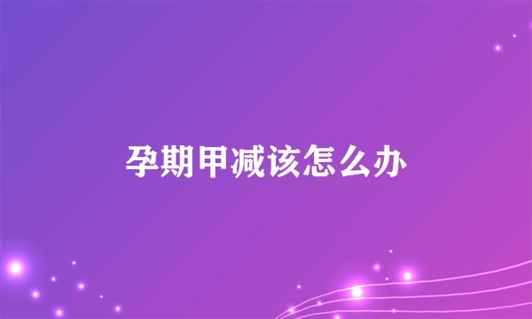孕期甲减该怎么办