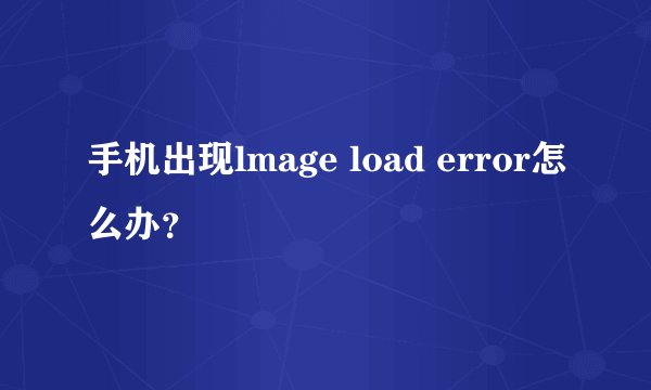 手机出现lmage load error怎么办?