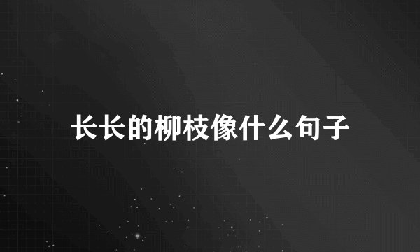 长长的柳枝像什么句子