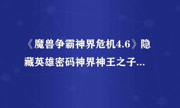 《魔兽争霸神界危机4.6》隐藏英雄密码神界神王之子的密码是多少？