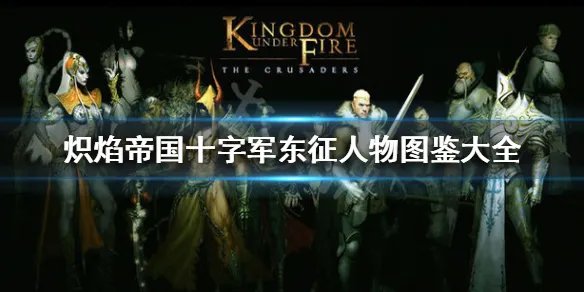 《炽焰帝国十字军东征》人物图鉴大全 全角色资料介绍一览