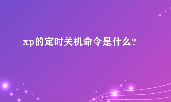 xp的定时关机命令是什么?