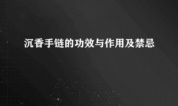 沉香手链的功效与作用及禁忌