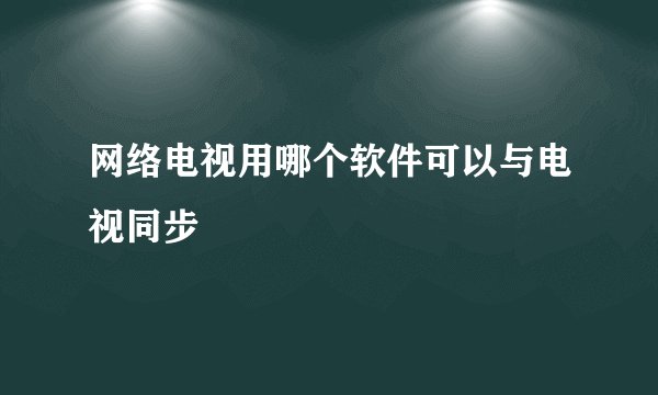 网络电视用哪个软件可以与电视同步