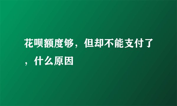 花呗额度够,但却不能支付了,什么原因