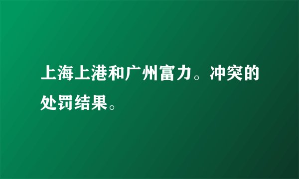 上海上港和广州富力。冲突的处罚结果。