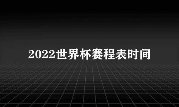 2022世界杯赛程表时间