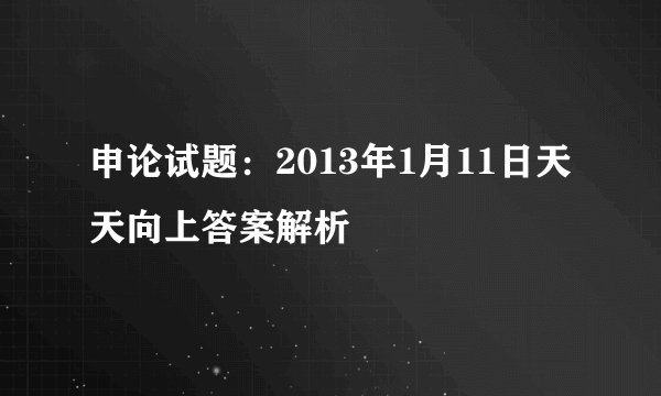 申论试题：2013年1月11日天天向上答案解析