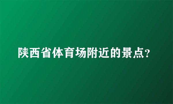 陕西省体育场附近的景点？