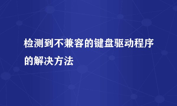 检测到不兼容的键盘驱动程序的解决方法