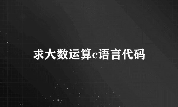求大数运算c语言代码