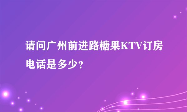 请问广州前进路糖果KTV订房电话是多少？