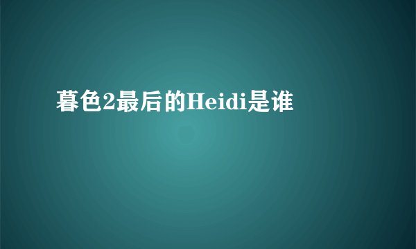 暮色2最后的Heidi是谁