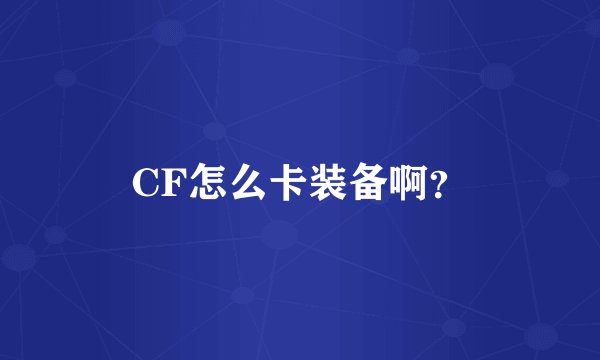 CF怎么卡装备啊？