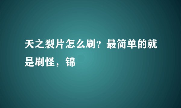 天之裂片怎么刷？最简单的就是刷怪，锦