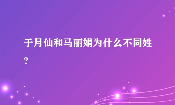 于月仙和马丽娟为什么不同姓？