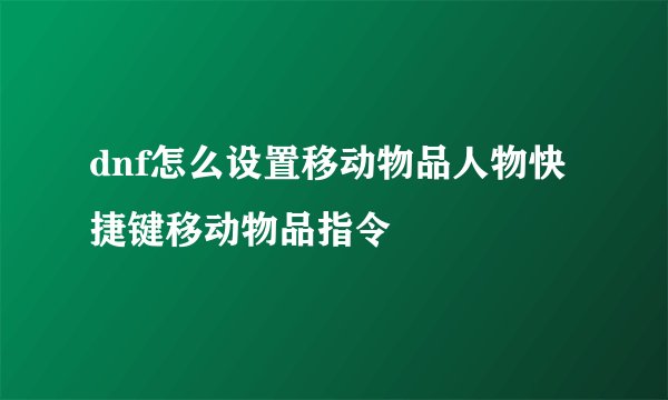 dnf怎么设置移动物品人物快捷键移动物品指令